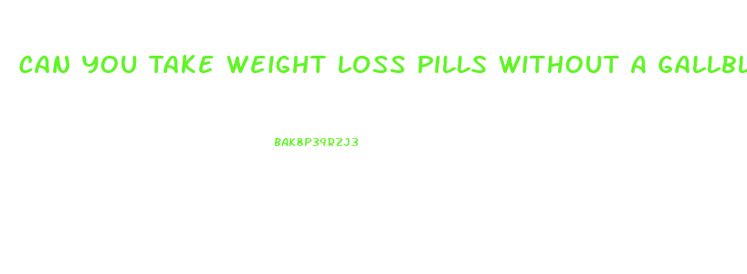 Can You Take Weight Loss Pills Without A Gallbladder