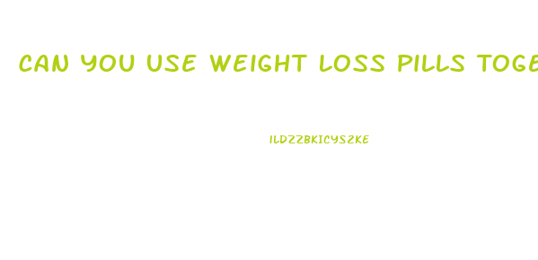 Can You Use Weight Loss Pills Together