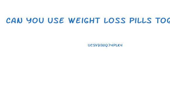 Can You Use Weight Loss Pills Together