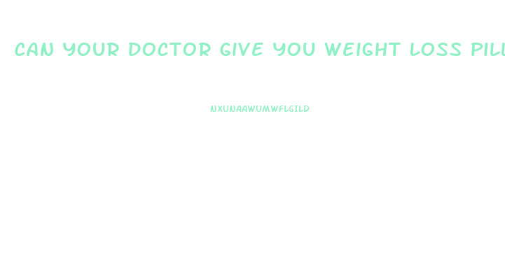 Can Your Doctor Give You Weight Loss Pills