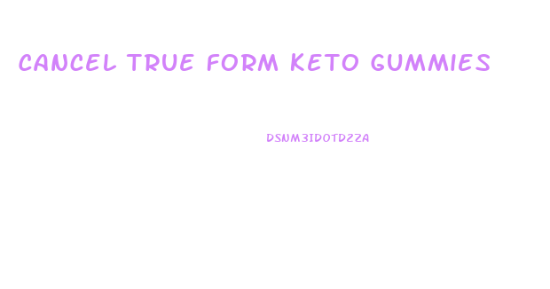 Cancel True Form Keto Gummies