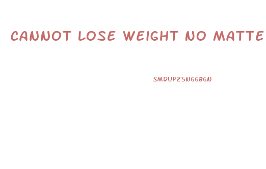Cannot Lose Weight No Matter What I Do