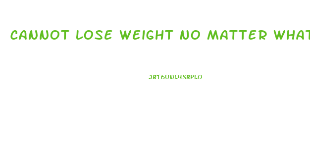 Cannot Lose Weight No Matter What I Do