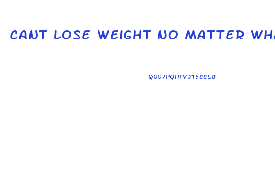 Cant Lose Weight No Matter What