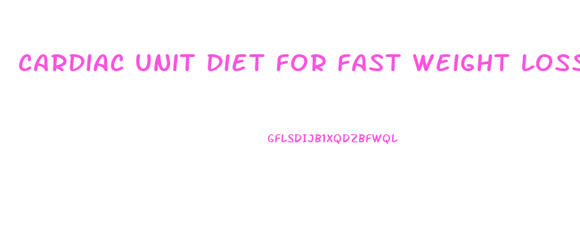 Cardiac Unit Diet For Fast Weight Loss