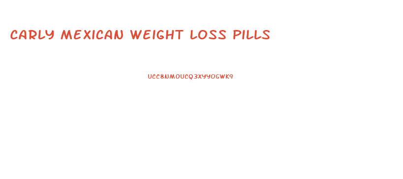 Carly Mexican Weight Loss Pills