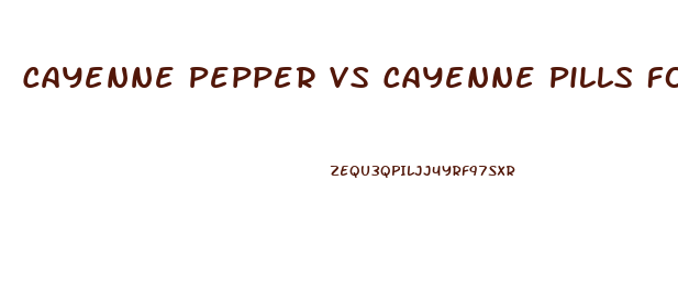 Cayenne Pepper Vs Cayenne Pills For Weight Loss