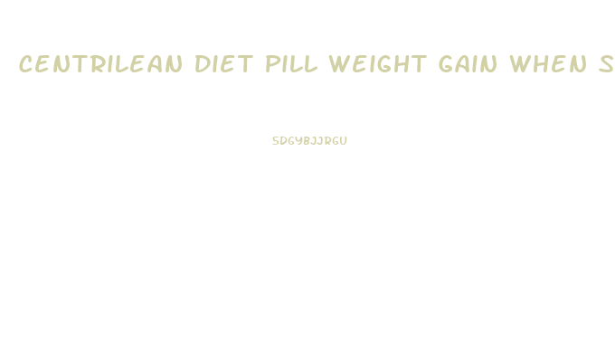 Centrilean Diet Pill Weight Gain When Stop Taking It