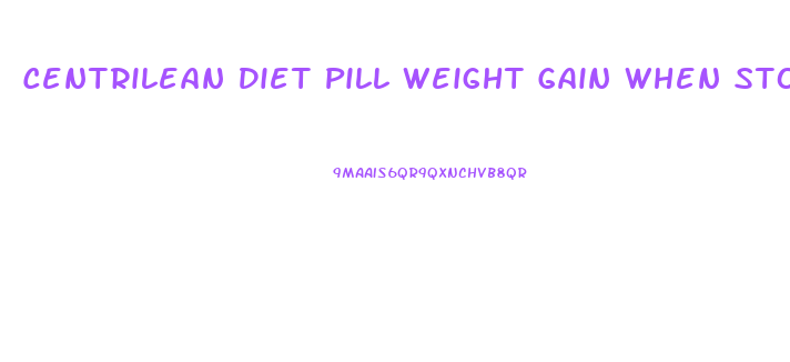 Centrilean Diet Pill Weight Gain When Stop Taking It