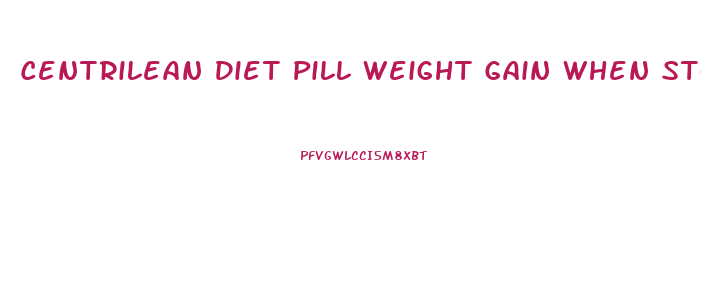 Centrilean Diet Pill Weight Gain When Stop Taking It