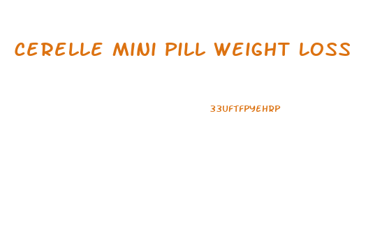 Cerelle Mini Pill Weight Loss