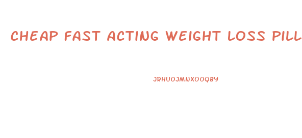 Cheap Fast Acting Weight Loss Pills