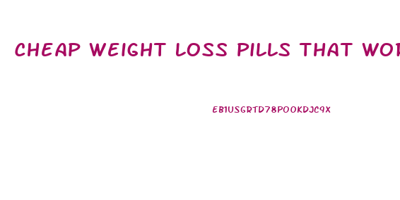 Cheap Weight Loss Pills That Work Fast