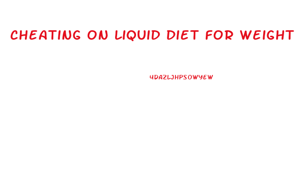 Cheating On Liquid Diet For Weight Loss