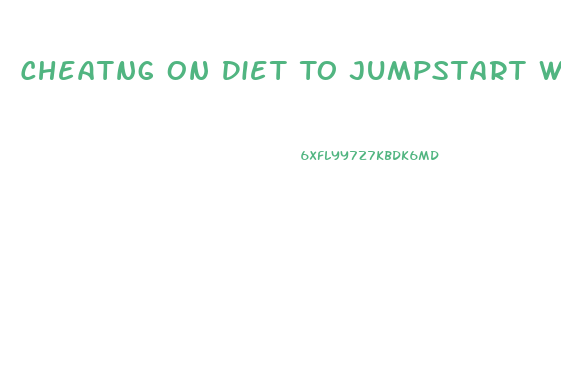 Cheatng On Diet To Jumpstart Weight Loss