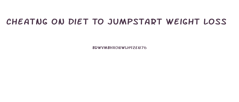 Cheatng On Diet To Jumpstart Weight Loss