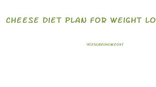 Cheese Diet Plan For Weight Loss