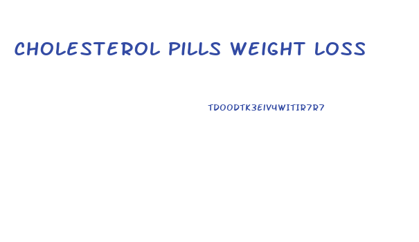 Cholesterol Pills Weight Loss