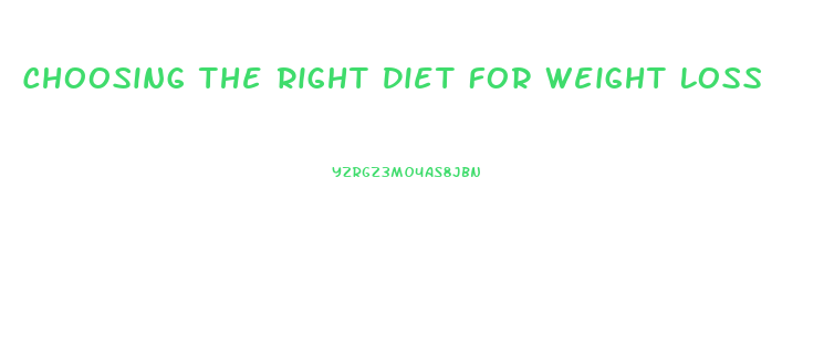 Choosing The Right Diet For Weight Loss