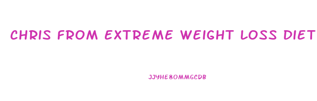 Chris From Extreme Weight Loss Diet Plan