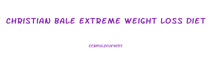 Christian Bale Extreme Weight Loss Diet
