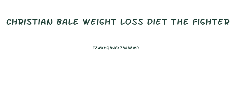 Christian Bale Weight Loss Diet The Fighter