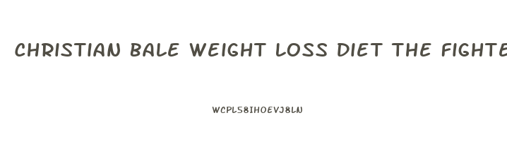 Christian Bale Weight Loss Diet The Fighter