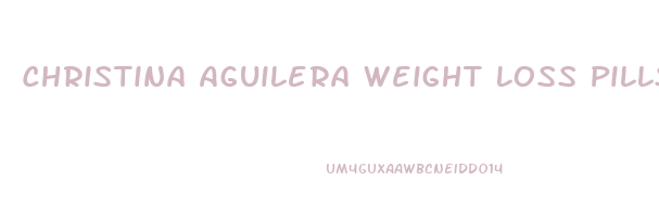 Christina Aguilera Weight Loss Pills