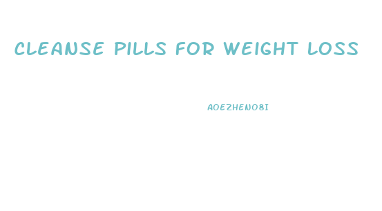 Cleanse Pills For Weight Loss