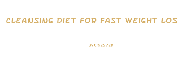 Cleansing Diet For Fast Weight Loss