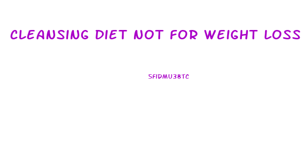 Cleansing Diet Not For Weight Loss