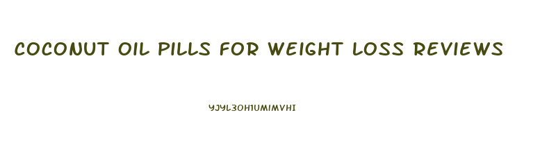 Coconut Oil Pills For Weight Loss Reviews
