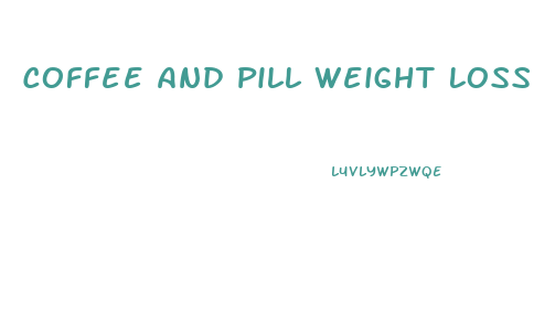 Coffee And Pill Weight Loss