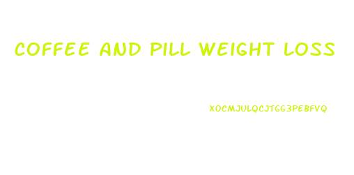 Coffee And Pill Weight Loss