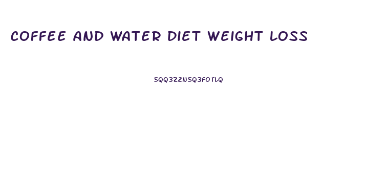 Coffee And Water Diet Weight Loss