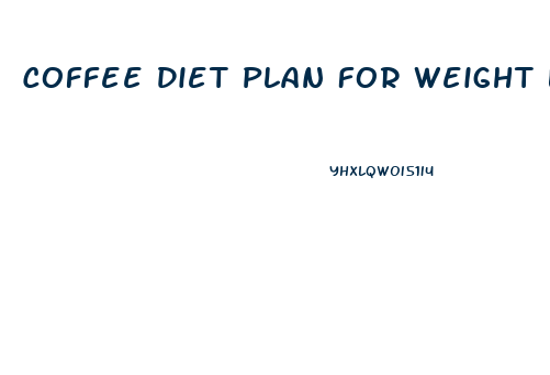 Coffee Diet Plan For Weight Loss
