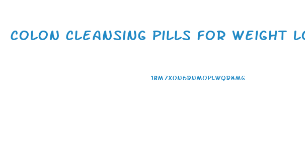 Colon Cleansing Pills For Weight Loss