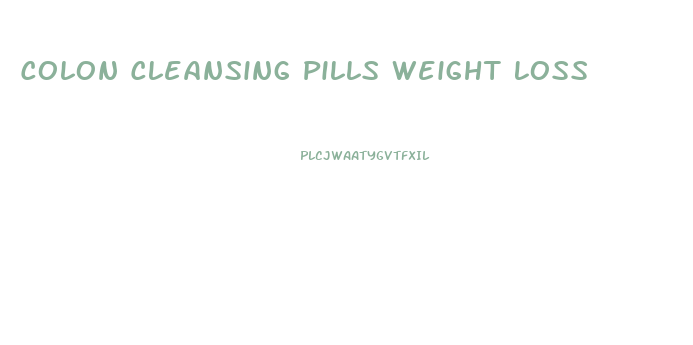 Colon Cleansing Pills Weight Loss