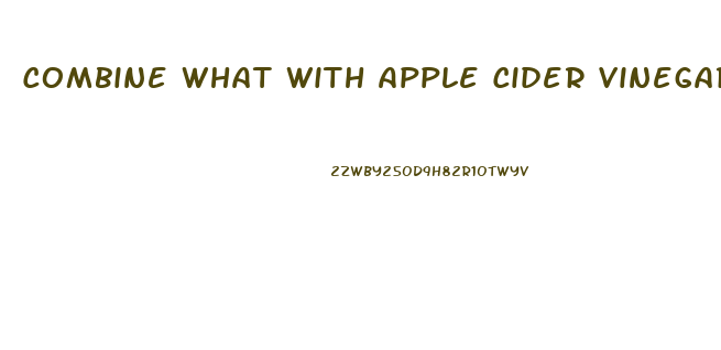 Combine What With Apple Cider Vinegar Pills To Lose Weight