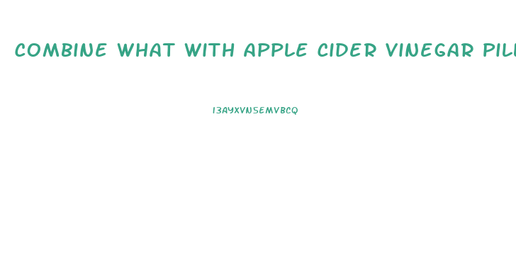 Combine What With Apple Cider Vinegar Pills To Lose Weight