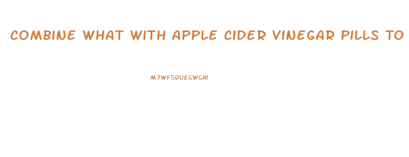 Combine What With Apple Cider Vinegar Pills To Lose Weight