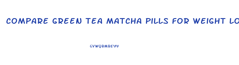 Compare Green Tea Matcha Pills For Weight Loss