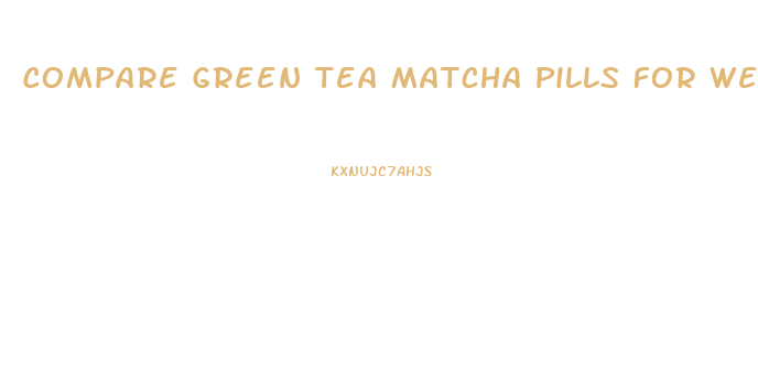 Compare Green Tea Matcha Pills For Weight Loss