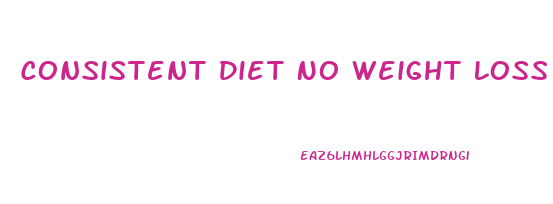 Consistent Diet No Weight Loss