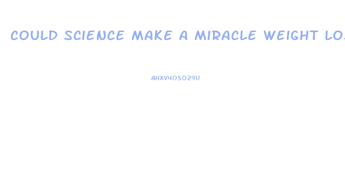 Could Science Make A Miracle Weight Loss Pill