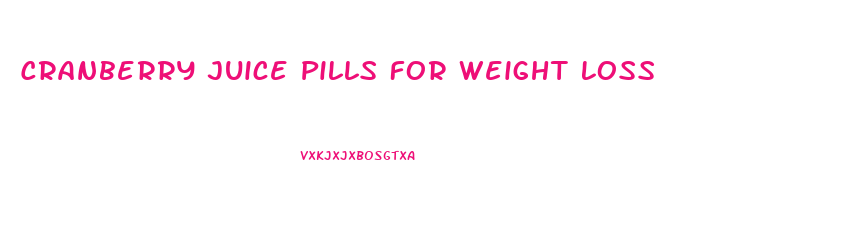 Cranberry Juice Pills For Weight Loss