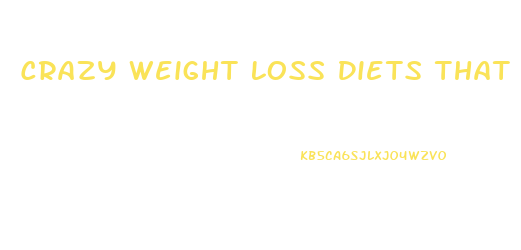 Crazy Weight Loss Diets That Work
