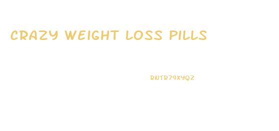 Crazy Weight Loss Pills