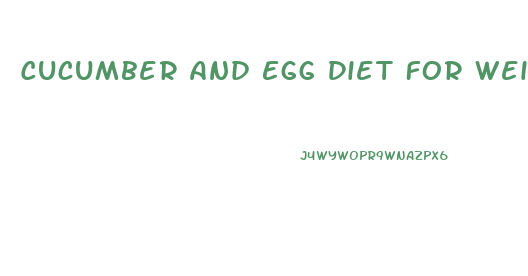 Cucumber And Egg Diet For Weight Loss