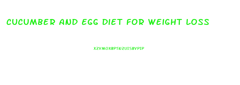 Cucumber And Egg Diet For Weight Loss